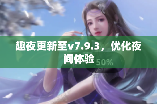 趣夜更新至v7.9.3，优化夜间体验