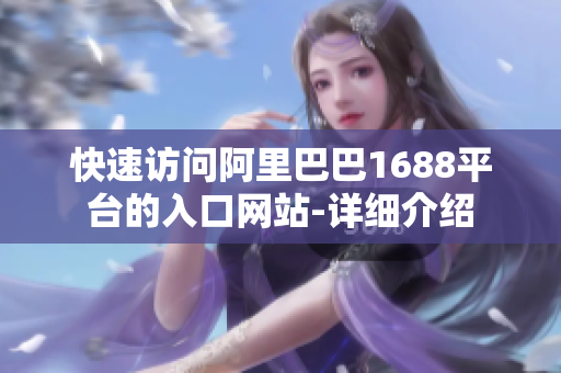 快速访问阿里巴巴1688平台的入口网站-详细介绍