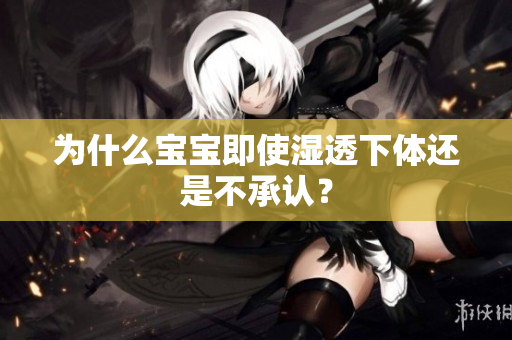 为什么宝宝即使湿透下体还是不承认？