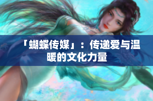 「蝴蝶传媒」：传递爱与温暖的文化力量