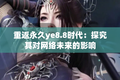 重返永久ye8.8时代：探究其对网络未来的影响
