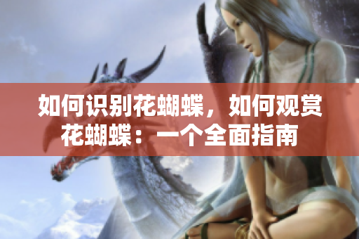 如何识别花蝴蝶，如何观赏花蝴蝶：一个全面指南