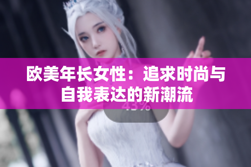 欧美年长女性：追求时尚与自我表达的新潮流
