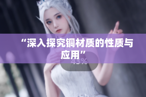 “深入探究铜材质的性质与应用”