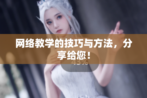 网络教学的技巧与方法，分享给您！