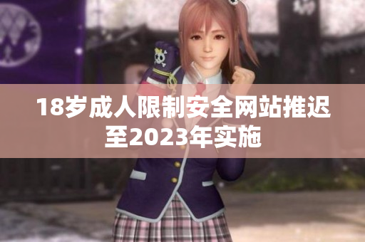18岁成人限制安全网站推迟至2023年实施
