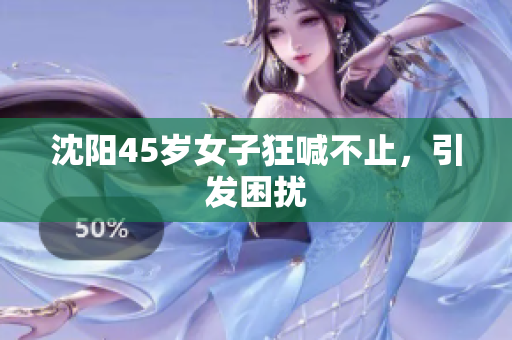沈阳45岁女子狂喊不止，引发困扰