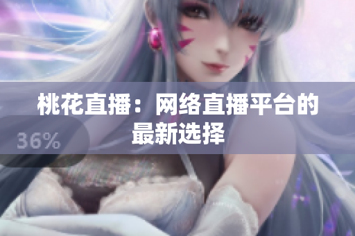 桃花直播：网络直播平台的最新选择