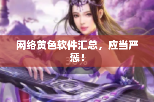 网络黄色软件汇总，应当严惩！