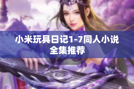 小米玩具日记1-7同人小说全集推荐