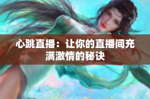 心跳直播：让你的直播间充满激情的秘诀