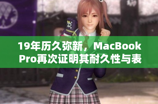 19年历久弥新，MacBook Pro再次证明其耐久性与表现