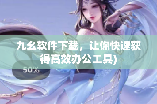 九幺软件下载，让你快速获得高效办公工具)