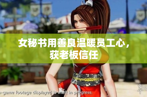 女秘书用善良温暖员工心，获老板信任
