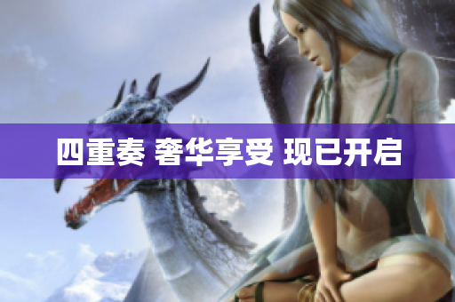 四重奏 奢华享受 现已开启
