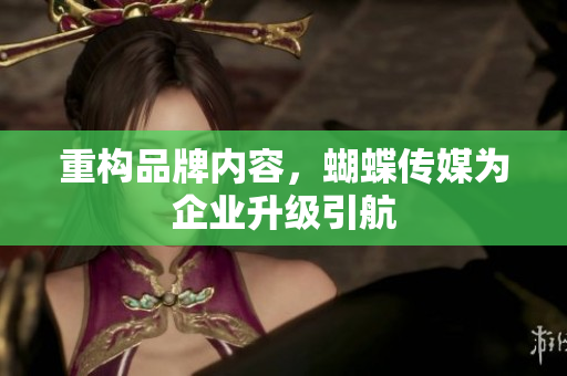 重构品牌内容，蝴蝶传媒为企业升级引航