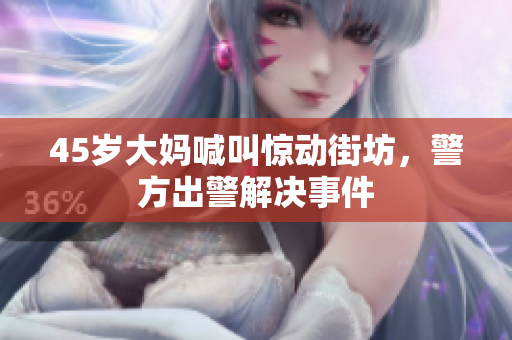 45岁大妈喊叫惊动街坊，警方出警解决事件