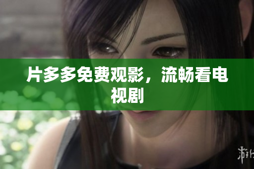 片多多免费观影，流畅看电视剧