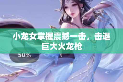 小龙女掌握震撼一击，击退巨大火龙枪
