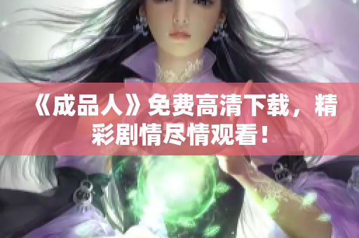 《成品人》免费高清下载，精彩剧情尽情观看！