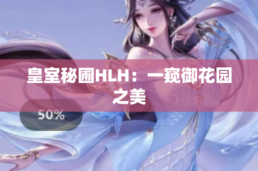 皇室秘圃HLH：一窥御花园之美