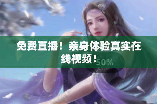 免费直播！亲身体验真实在线视频！