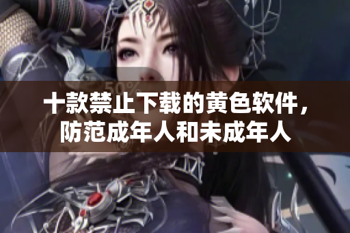 十款禁止下载的黄色软件，防范成年人和未成年人