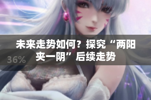 未来走势如何？探究“两阳夹一阴”后续走势