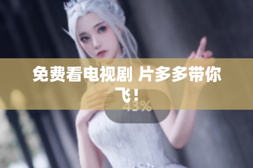 免费看电视剧 片多多带你飞！