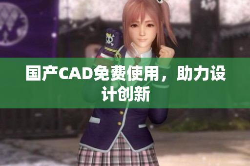 国产CAD免费使用，助力设计创新