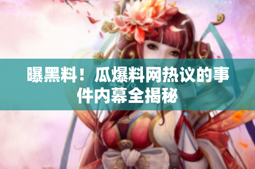 曝黑料！瓜爆料网热议的事件内幕全揭秘