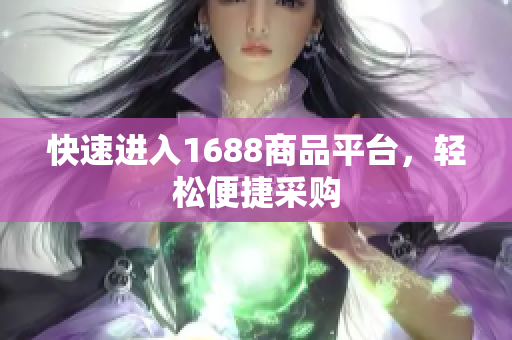快速进入1688商品平台，轻松便捷采购
