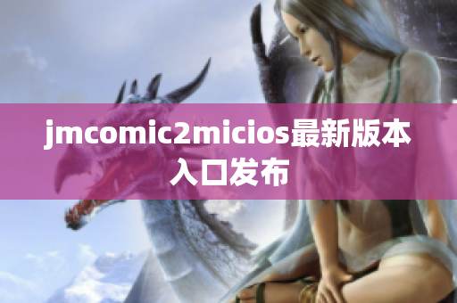 jmcomic2micios最新版本入口发布