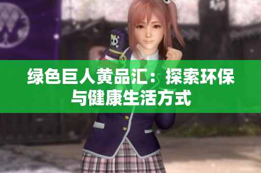 绿色巨人黄品汇：探索环保与健康生活方式