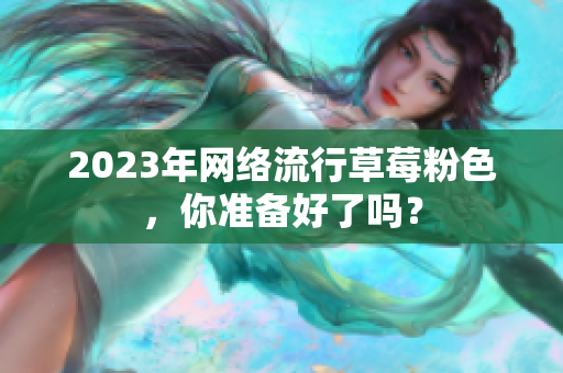 2023年网络流行草莓粉色，你准备好了吗？