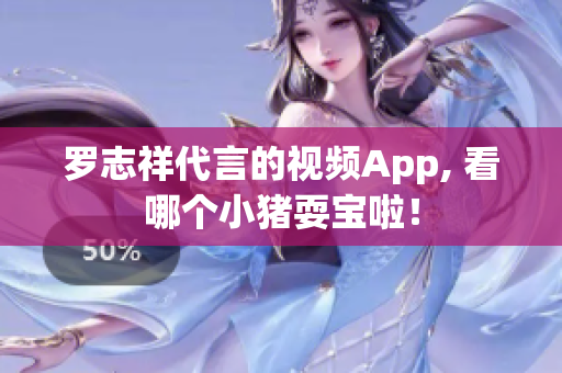 罗志祥代言的视频App, 看哪个小猪耍宝啦！