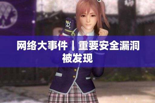 网络大事件｜重要安全漏洞被发现