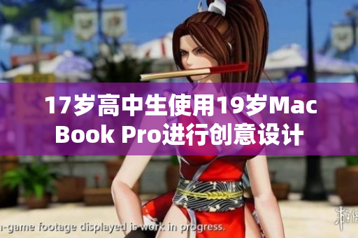 17岁高中生使用19岁MacBook Pro进行创意设计