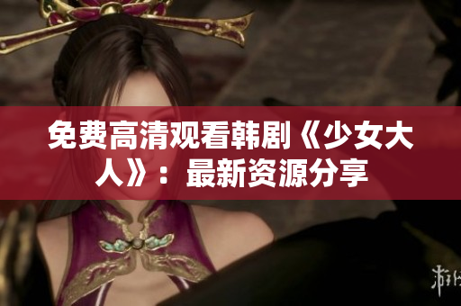 免费高清观看韩剧《少女大人》：最新资源分享