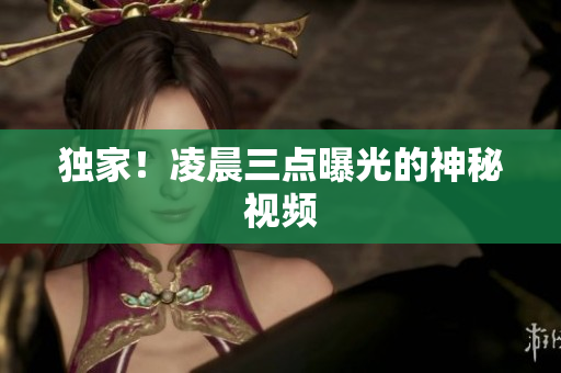 独家！凌晨三点曝光的神秘视频