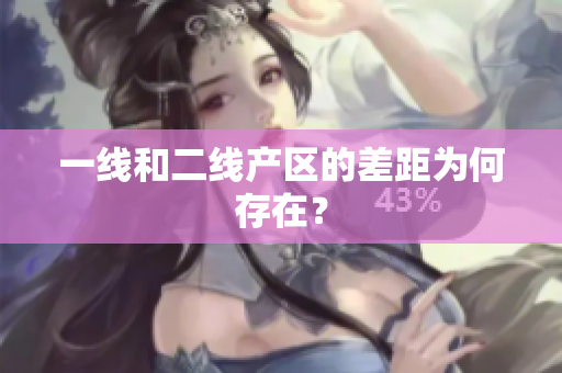 一线和二线产区的差距为何存在？