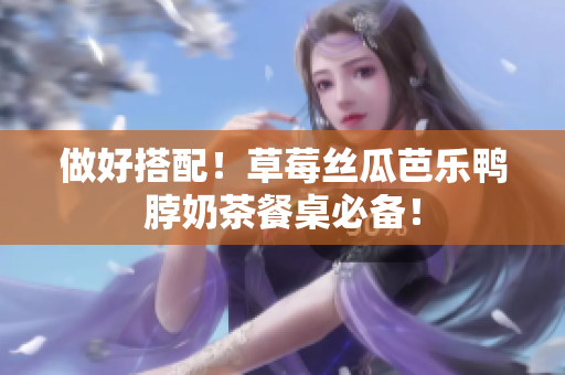 做好搭配！草莓丝瓜芭乐鸭脖奶茶餐桌必备！