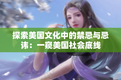 探索美国文化中的禁忌与忌讳：一窥美国社会底线