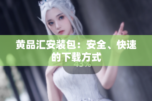 黄品汇安装包：安全、快速的下载方式