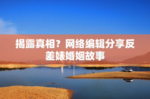 揭露真相？网络编辑分享反差婊婚姻故事