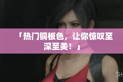 「热门铜板色，让你惊叹至深至美！」
