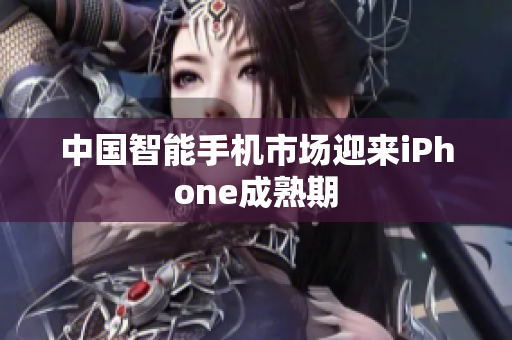 中国智能手机市场迎来iPhone成熟期
