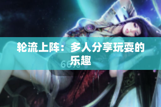 轮流上阵：多人分享玩耍的乐趣