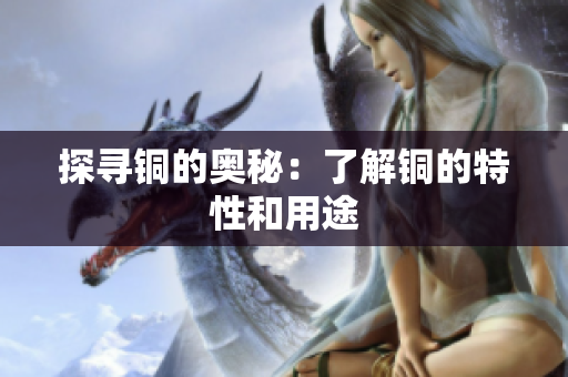 探寻铜的奥秘：了解铜的特性和用途