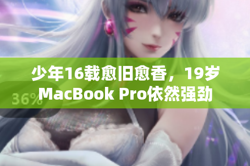 少年16载愈旧愈香，19岁MacBook Pro依然强劲